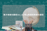 黑大考研分数线2023_2023年34所高校考研分数线