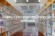 天津理工大学会计学考研分数线_天津理工大学研究生分数线