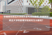 中南财经政法大学经济类考研分数线_中南财经政法大学的管理学院研究生分数线？