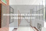 四川音乐学院考研分数线_非音乐专业本科生可以考取音乐专业的研究生吗？