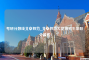 考研分数线北京师范_北京师范大学研究生录取分数线