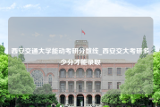 西安交通大学能动考研分数线_西安交大考研多少分才能录取