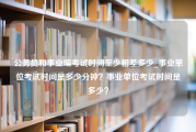 公务员和事业编考试时间至少相差多少_事业单位考试时间是多少分钟？事业单位考试时间是多少？