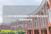 什么条件才能考教师资格证 教师资格证考试报名条件和时间