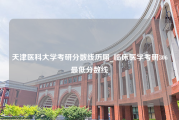 天津医科大学考研分数线历届_临床医学考研306最低分数线