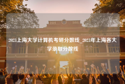 2023上海大学计算机考研分数线_2023年上海各大学录取分数线