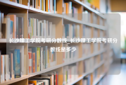 长沙理工学院考研分数线_长沙理工学院考研分数线是多少