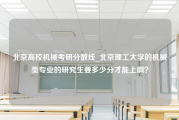 北京高校机械考研分数线_北京理工大学的机械类专业的研究生要多少分才能上啊？