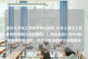 清华大学化工学院考研分数线_化学工程与工艺考研的课程以及分数线！！拜托各位GG和MM啦！我要考的是名校，对于该专业的排名程度要求不