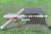 湖北大学历年考研分数线_湖北大学翻译硕士录取分数线