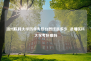 温州医科大学历年考研分数线是多少_温州医科大学考研难吗