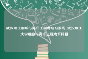 武汉理工船舶与海洋工程考研分数线_武汉理工大学船舶与海洋工程考研科目