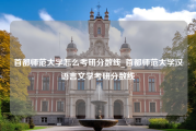 首都师范大学怎么考研分数线_首都师范大学汉语言文学考研分数线