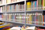 四川大学中文系考研分数线_四川大学中文系考研分数线是多少