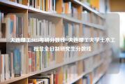 大连理工2023考研分数线_大连理工大学土木工程非全日制研究生分数线