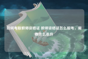 如何考取教师资格证 教师资格证怎么报考，需要什么条件