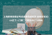 上海教师资格证考试成绩合格时效 幼师证笔试2020过了一门第二门时效到什么时间