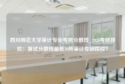 四川师范大学审计专业考研分数线_2020考研择校：复试分数线最低10所审计专硕院校？