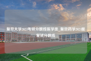 复旦大学2023考研分数线医学类_复旦药学2023能复试分数线