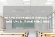 湖南大学分析化学考研分数线_我想考湖南大学的应用化学专业，我想知道考研科目有哪些