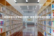 清华经管专业考研分数线_清华大学考研分数线