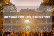 河南大学自动化考研分数线_河南大学电气考研分数