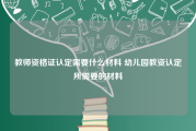 教师资格证认定需要什么材料 幼儿园教资认定所需要的材料