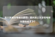 浙大新闻学考研分数线6_请问浙江大学的考研分数线是多少？