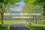 西安理工大学土木考研分数线_2019年西安理工大学研究生分数线是多少