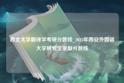 西北大学翻译学考研分数线_2023年西安外国语大学研究生录取分数线