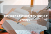 南京大学经济学考研分数线_南京大学政治经济学考研经验？