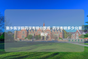 新乡医学院药学考研分数线_药学考研多少分算高分