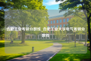 合肥工业考研分数线_合肥工业大学电气考研分数线