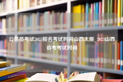 公务员考试2023报名考试时间山西太原_2023山西省考考试时间