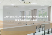 沈阳中国医科大学考研分数线_中国医科大学考研定向和非定向分数线