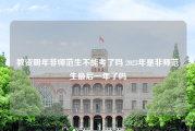 教资明年非师范生不能考了吗 2023年是非师范生最后一年了吗