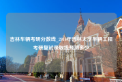 吉林车辆考研分数线_2016年吉林大学车辆工程考研复试录取线预测多少