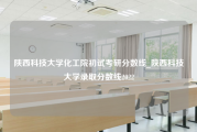 陕西科技大学化工院初试考研分数线_陕西科技大学录取分数线2022