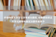 中南财经大学非法学考研分数线_中南财经政法大学法硕考研复试分数线是多少