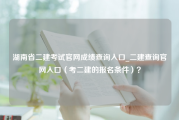 湖南省二建考试官网成绩查询入口_二建查询官网入口（考二建的报名条件）？