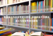 食品加工与安全考研分数线_中国农业大学食品加工与安全考研分数线