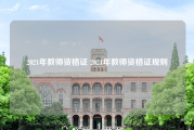 2021年教师资格证 2021年教师资格证规则