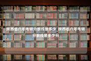 陕西省六年考研分数线是多少_陕西省六年考研分数线是多少分