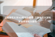 江西师范大学2023考研分数线_江西师范大学科学技术学院分数线