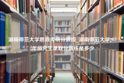 湖南师范大学思政考研分数线_湖南师范大学2022年研究生录取分数线是多少