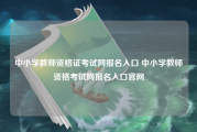 中小学教师资格证考试网报名入口 中小学教师资格考试网报名入口官网