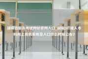 湖南省教育考试网站官网入口_湖南2023成人本科网上报名系统及入口什么时候公布？