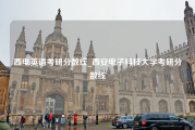 西电英语考研分数线_西安电子科技大学考研分数线