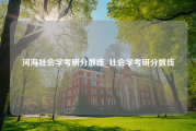 河海社会学考研分数线_社会学考研分数线