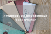 经济与贸易考研分数线_国际贸易考研哪些学校比较好？历年分数线？